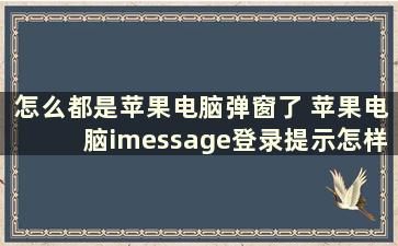 怎么都是苹果电脑弹窗了 苹果电脑imessage登录提示怎样关